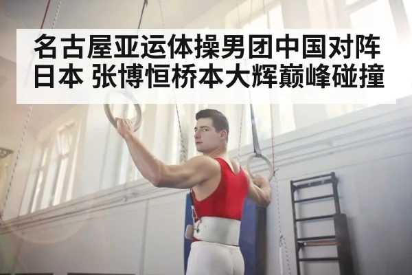 名古屋亚运体操男团中国对阵日本 张博恒桥本大辉巅峰碰撞（aiyouxi）