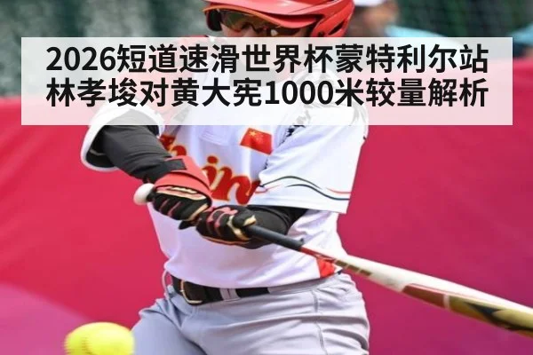 2026短道速滑世界杯蒙特利尔站林孝埈对黄大宪1000米较量解析（aiyouxi）