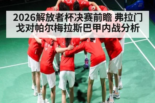 2026解放者杯决赛前瞻 弗拉门戈对帕尔梅拉斯巴甲内战分析