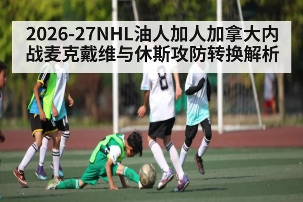 2026-27NHL油人加人加拿大内战麦克戴维与休斯攻防转换解析